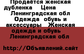 Продаётся женская дубленка  › Цена ­ 18 000 - Ленинградская обл. Одежда, обувь и аксессуары » Женская одежда и обувь   . Ленинградская обл.